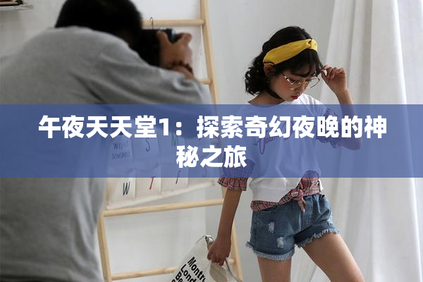 午夜天天堂1：探索奇幻夜晚的神秘之旅
