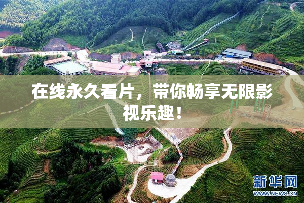 在线永久看片，带你畅享无限影视乐趣！