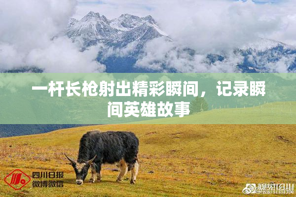 一杆长枪射出精彩瞬间，记录瞬间英雄故事