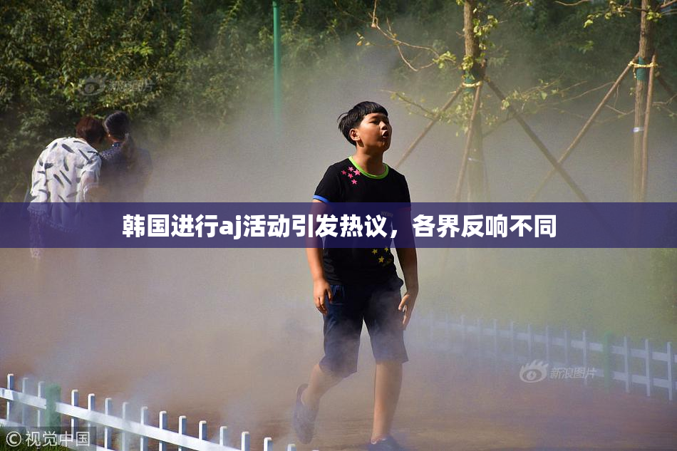 韩国进行aj活动引发热议，各界反响不同
