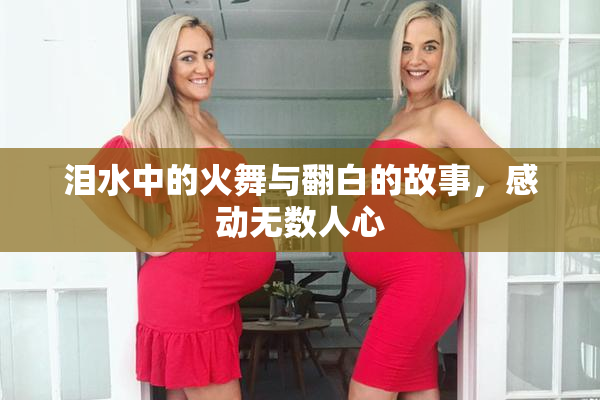 泪水中的火舞与翻白的故事，感动无数人心