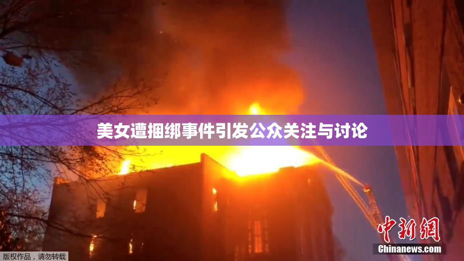 美女遭捆绑事件引发公众关注与讨论