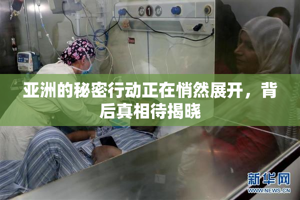 亚洲的秘密行动正在悄然展开，背后真相待揭晓