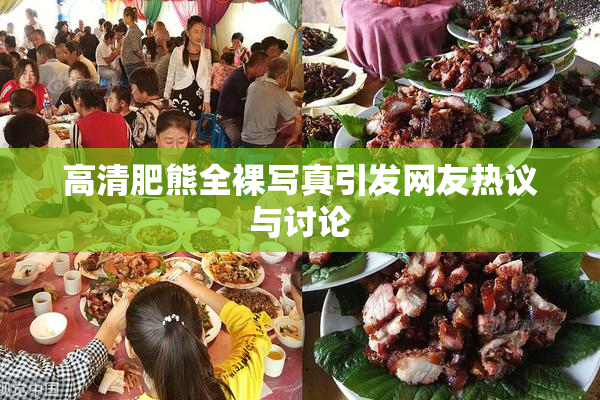 高清肥熊全裸写真引发网友热议与讨论