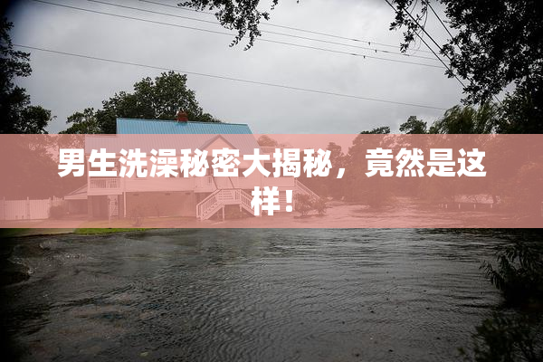 男生洗澡秘密大揭秘，竟然是这样！