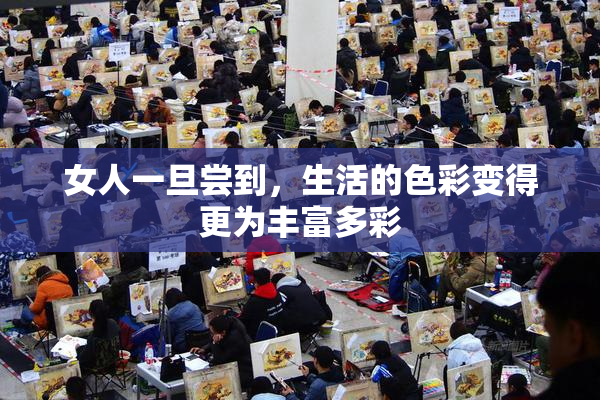 女人一旦尝到，生活的色彩变得更为丰富多彩