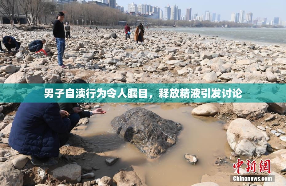 男子自渎行为令人瞩目，释放精液引发讨论