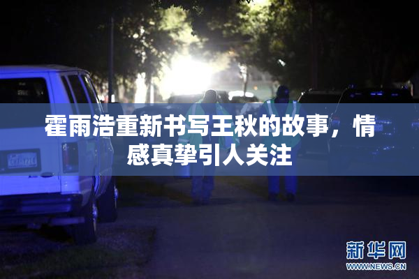 霍雨浩重新书写王秋的故事，情感真挚引人关注