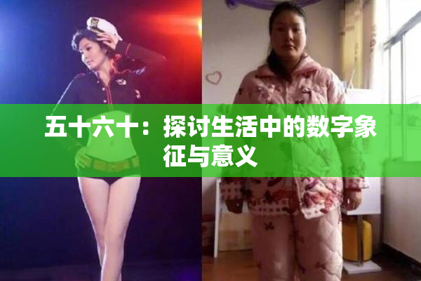 五十六十：探讨生活中的数字象征与意义