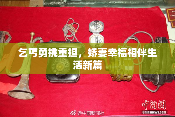 乞丐勇挑重担，娇妻幸福相伴生活新篇