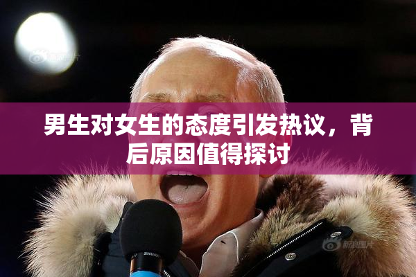 男生对女生的态度引发热议，背后原因值得探讨