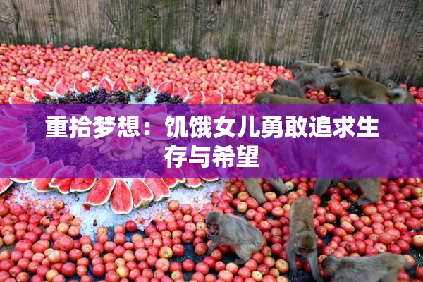 重拾梦想：饥饿女儿勇敢追求生存与希望