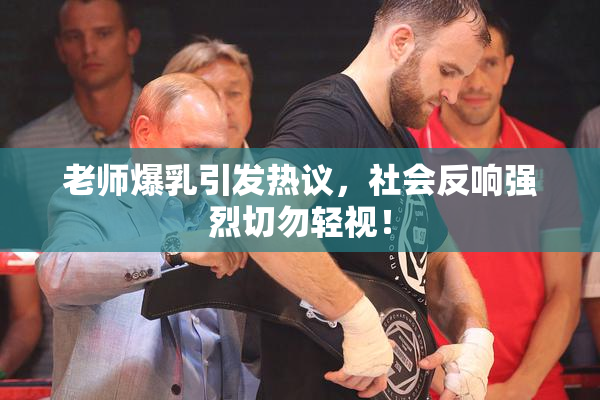 老师爆乳引发热议，社会反响强烈切勿轻视！