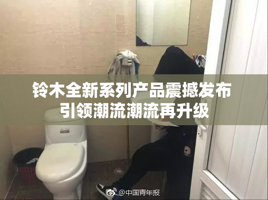 铃木全新系列产品震撼发布 引领潮流潮流再升级