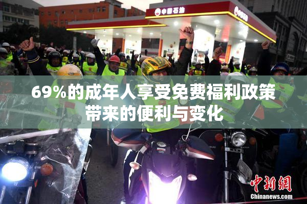 69%的成年人享受免费福利政策带来的便利与变化