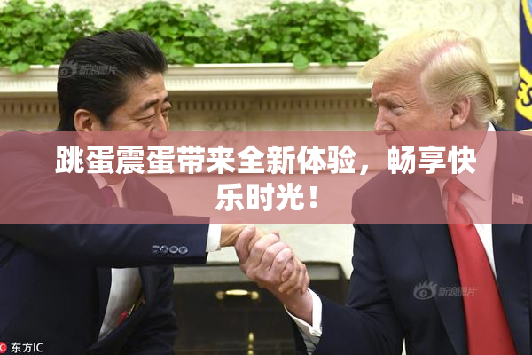 跳蛋震蛋带来全新体验，畅享快乐时光！