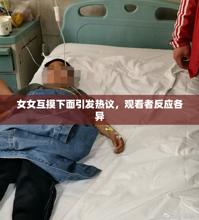 女女互摸下面引发热议，观看者反应各异