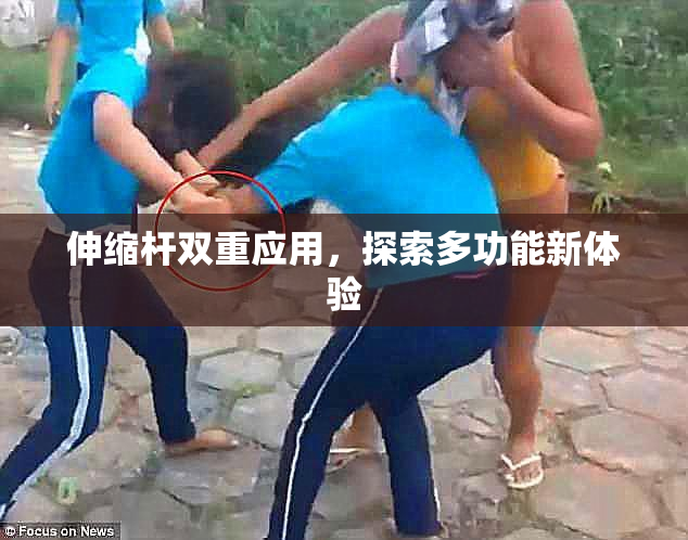 伸缩杆双重应用，探索多功能新体验