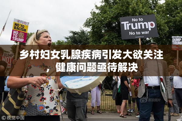 乡村妇女乳腺疾病引发大欲关注，健康问题亟待解决