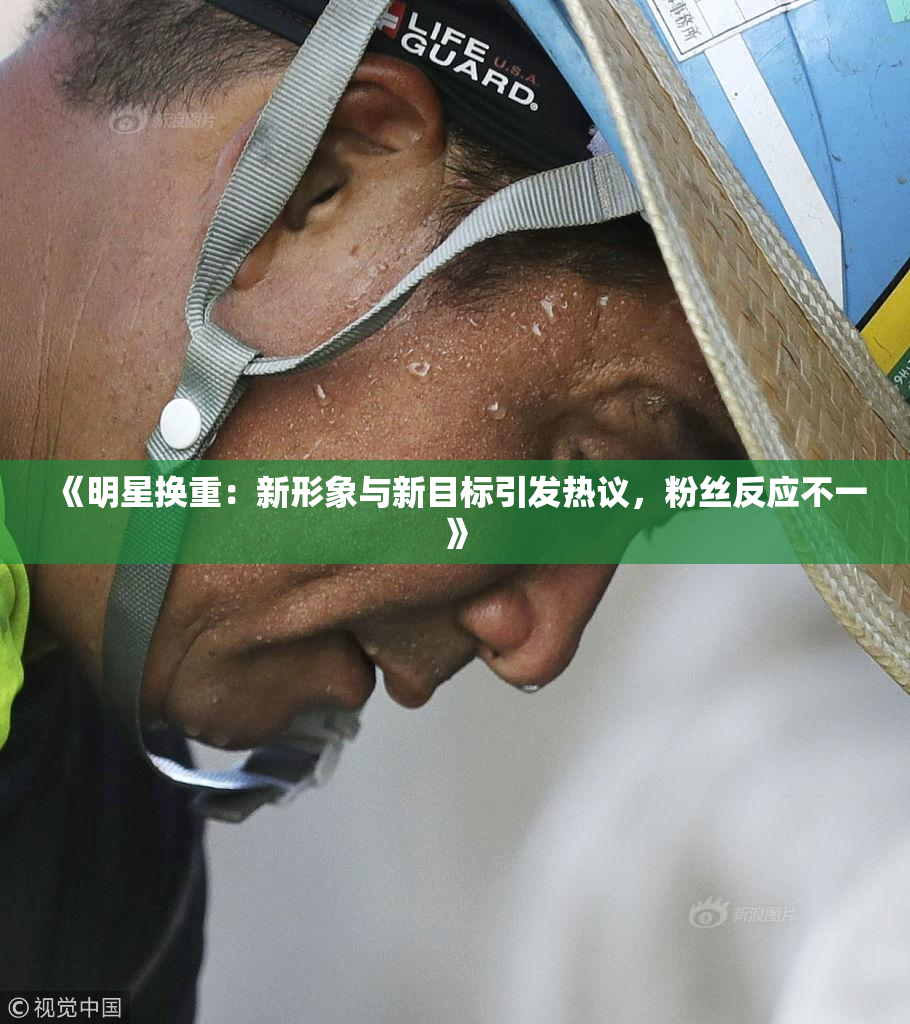 《明星换重：新形象与新目标引发热议，粉丝反应不一》