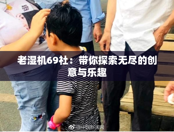 老湿机69社：带你探索无尽的创意与乐趣