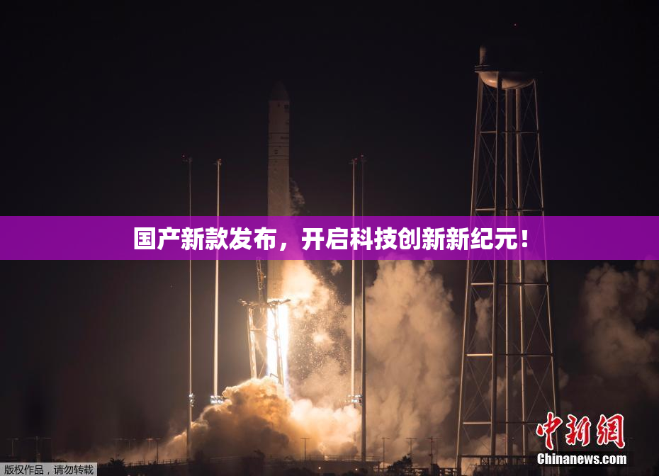 国产新款发布，开启科技创新新纪元！