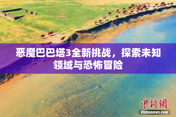 恶魔巴巴塔3全新挑战，探索未知领域与恐怖冒险
