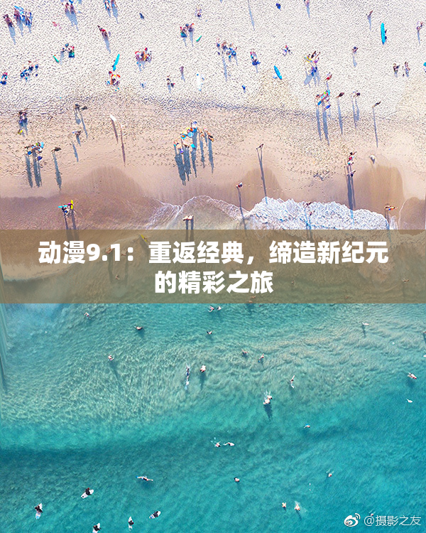 动漫9.1：重返经典，缔造新纪元的精彩之旅