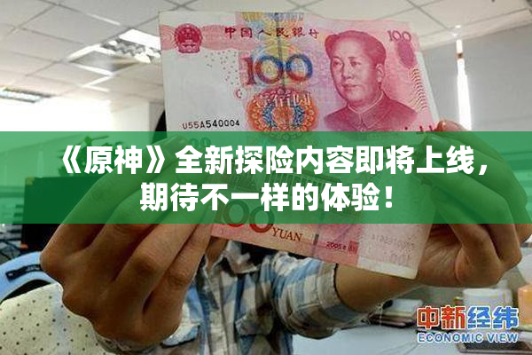 《原神》全新探险内容即将上线，期待不一样的体验！