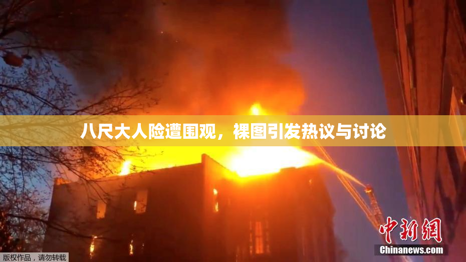 八尺大人险遭围观，裸图引发热议与讨论
