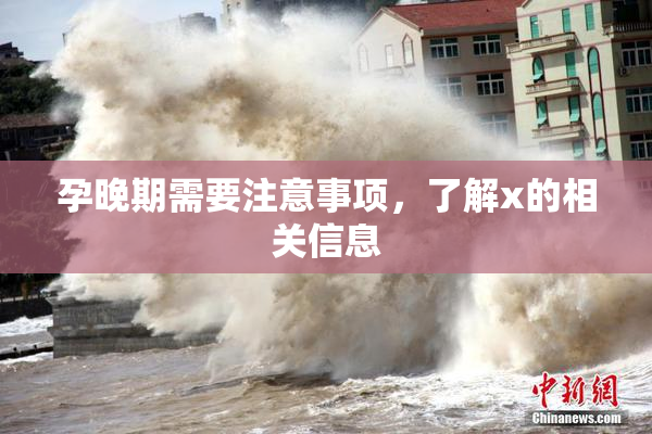 孕晚期需要注意事项，了解x的相关信息