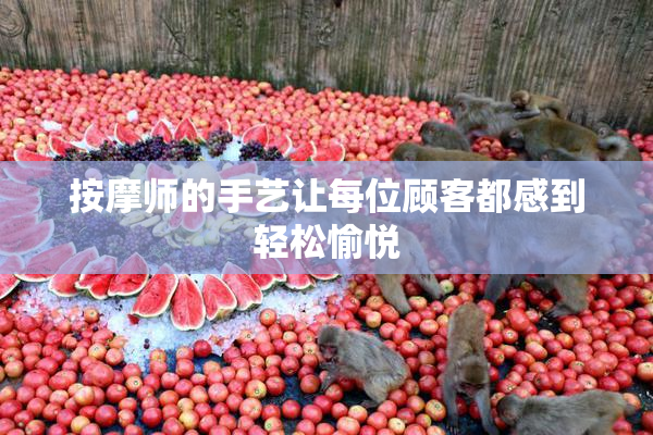 按摩师的手艺让每位顾客都感到轻松愉悦