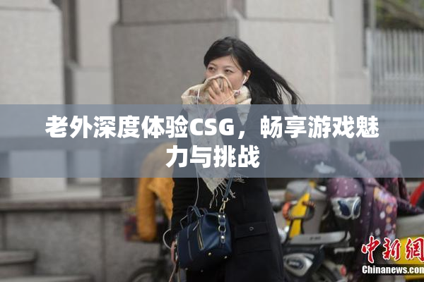老外深度体验CSG，畅享游戏魅力与挑战