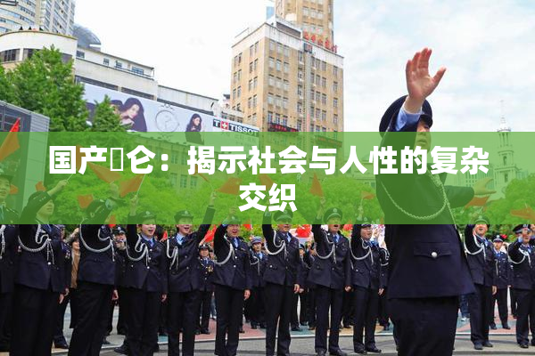 国产婬仑：揭示社会与人性的复杂交织