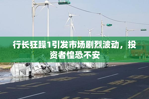 行长狂躁1引发市场剧烈波动，投资者惶恐不安