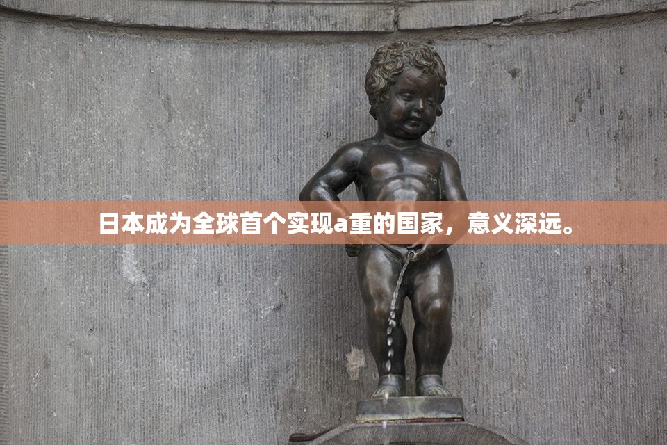 日本成为全球首个实现a重的国家，意义深远。