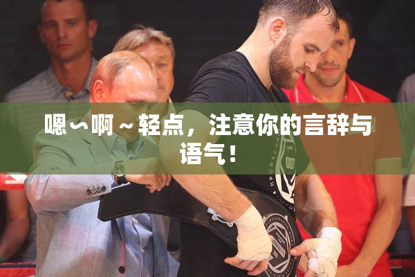 嗯∽啊～轻点，注意你的言辞与语气！