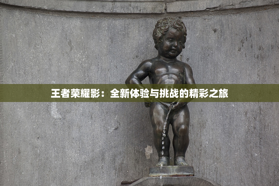 王者荣耀影：全新体验与挑战的精彩之旅