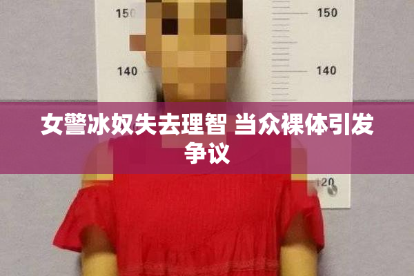 女警冰奴失去理智 当众裸体引发争议