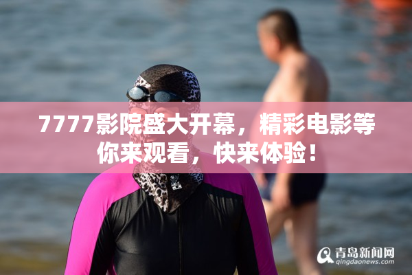 7777影院盛大开幕，精彩电影等你来观看，快来体验！