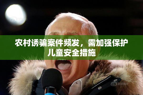 农村诱骗案件频发，需加强保护儿童安全措施