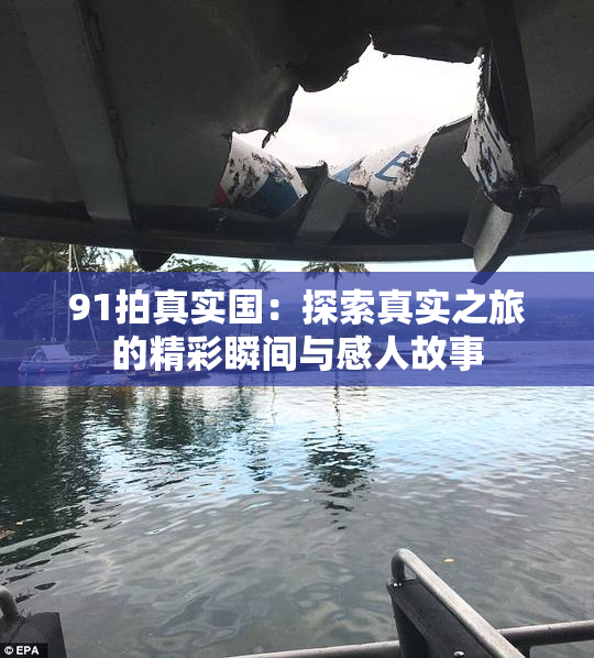 91拍真实国：探索真实之旅的精彩瞬间与感人故事