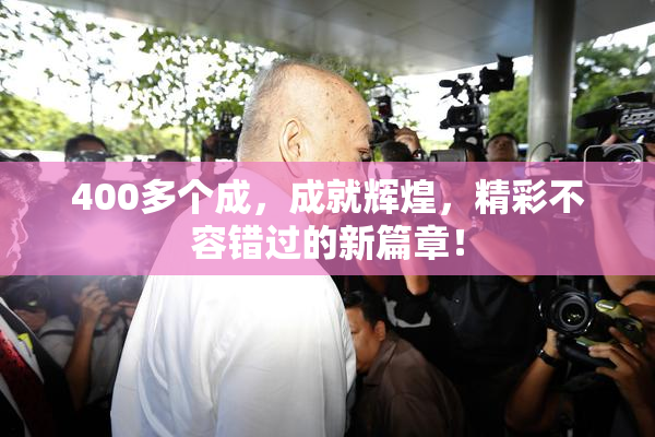 400多个成，成就辉煌，精彩不容错过的新篇章！