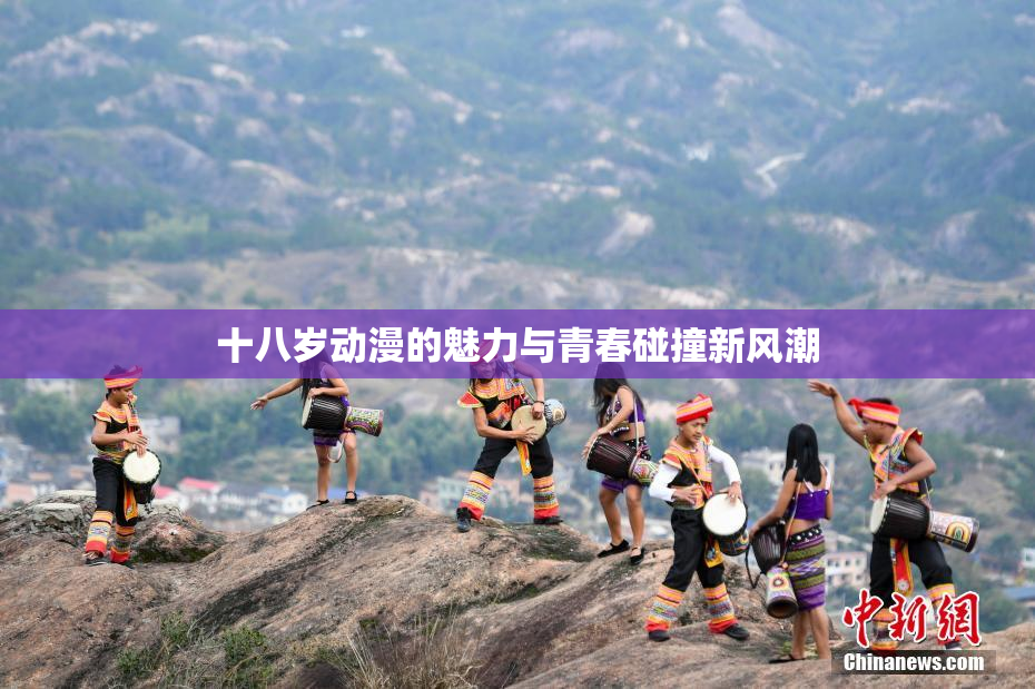 十八岁动漫的魅力与青春碰撞新风潮