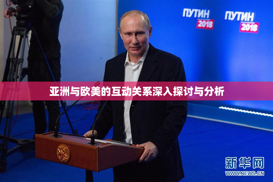 亚洲与欧美的互动关系深入探讨与分析