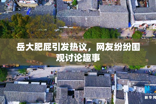 岳大肥屁引发热议，网友纷纷围观讨论趣事