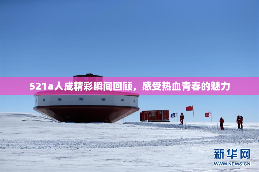 521a人成精彩瞬间回顾，感受热血青春的魅力