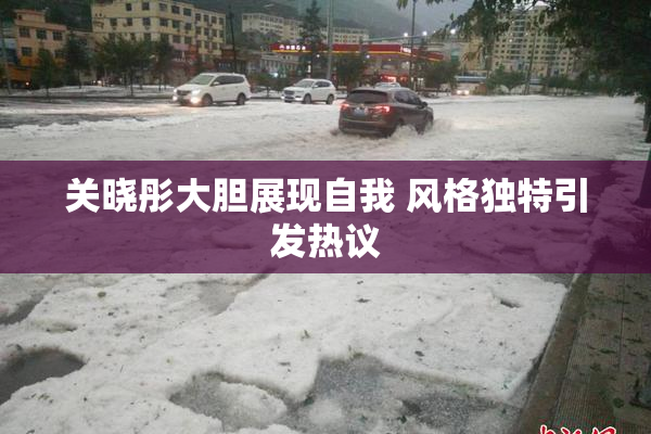 关晓彤大胆展现自我 风格独特引发热议