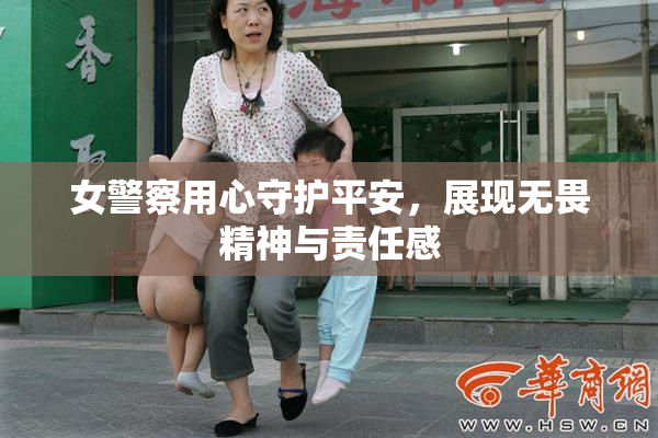 女警察用心守护平安，展现无畏精神与责任感