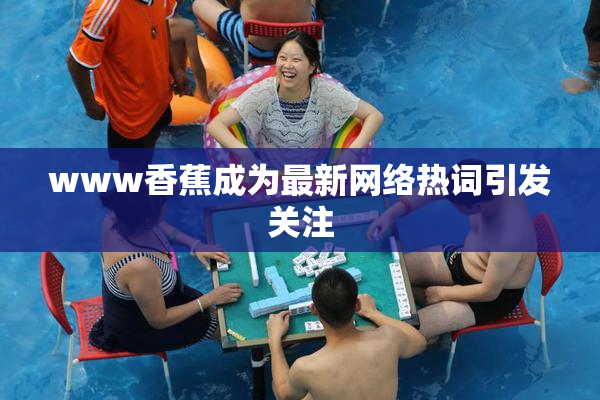 www香蕉成为最新网络热词引发关注